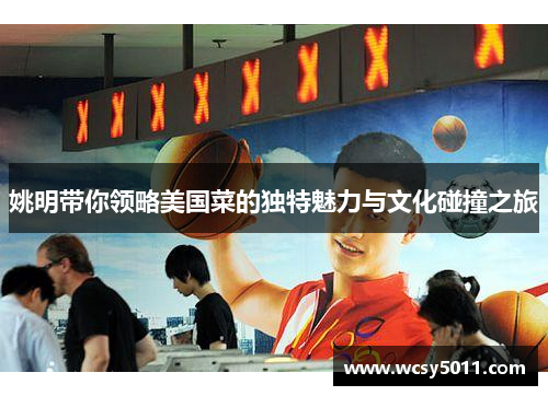 姚明带你领略美国菜的独特魅力与文化碰撞之旅