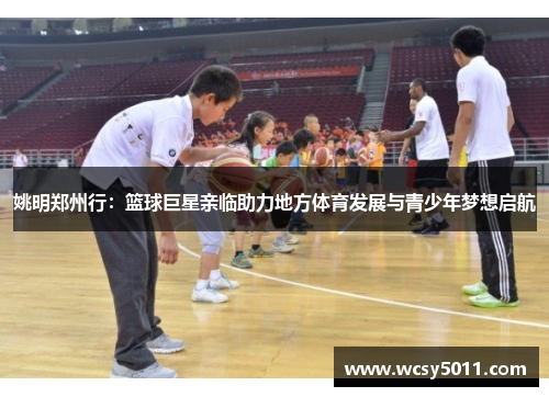 姚明郑州行：篮球巨星亲临助力地方体育发展与青少年梦想启航