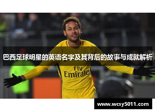 巴西足球明星的英语名字及其背后的故事与成就解析