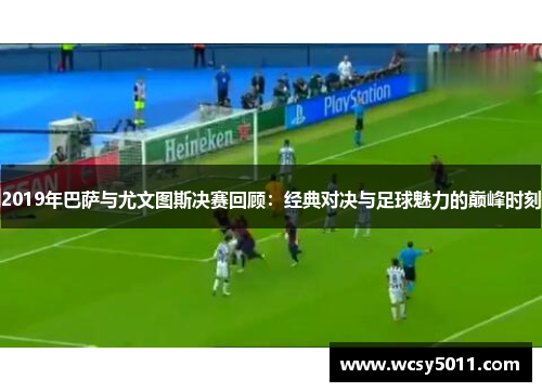 2019年巴萨与尤文图斯决赛回顾：经典对决与足球魅力的巅峰时刻