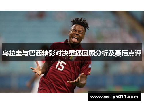 乌拉圭与巴西精彩对决重播回顾分析及赛后点评