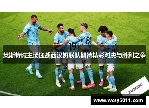 莱斯特城主场迎战西汉姆联队期待精彩对决与胜利之争